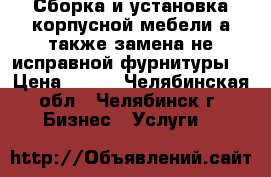 Сборка и установка корпусной мебели,а также замена не исправной фурнитуры. › Цена ­ 500 - Челябинская обл., Челябинск г. Бизнес » Услуги   